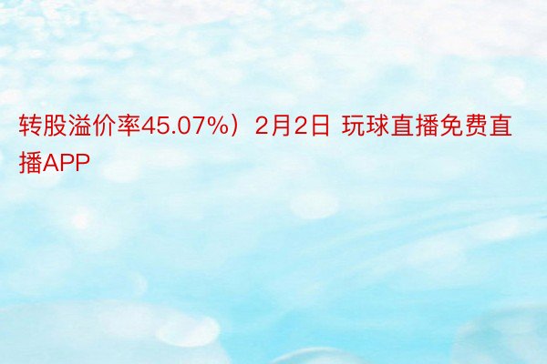 转股溢价率45.07%）2月2日 玩球直播免费直播APP