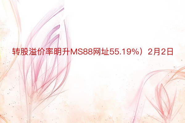 转股溢价率明升MS88网址55.19%）2月2日