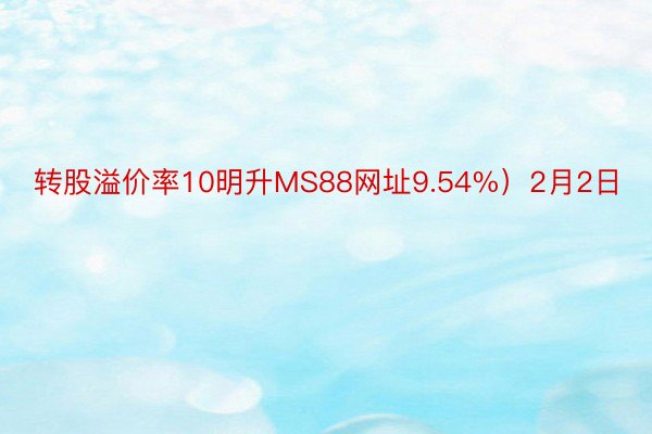 转股溢价率10明升MS88网址9.54%）2月2日