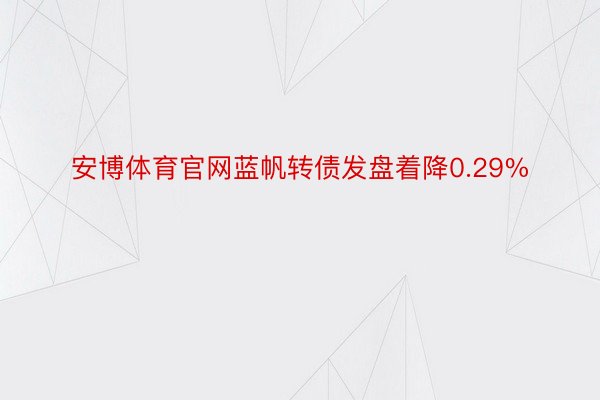 安博体育官网蓝帆转债发盘着降0.29%