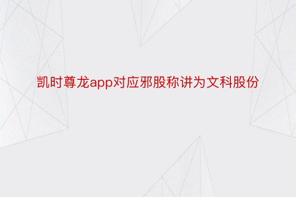 凯时尊龙app对应邪股称讲为文科股份