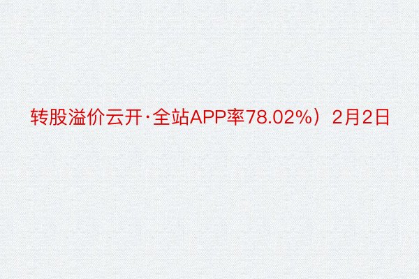 转股溢价云开·全站APP率78.02%）2月2日