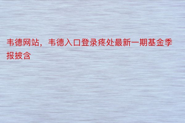 韦德网站，韦德入口登录疼处最新一期基金季报披含