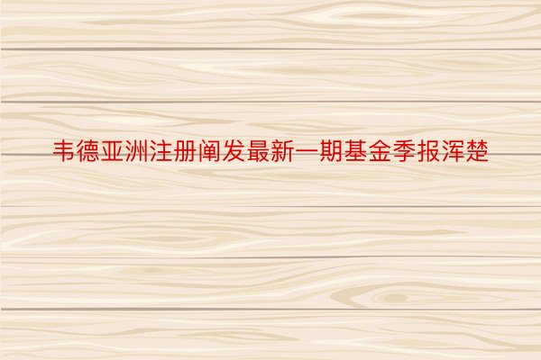 韦德亚洲注册阐发最新一期基金季报浑楚