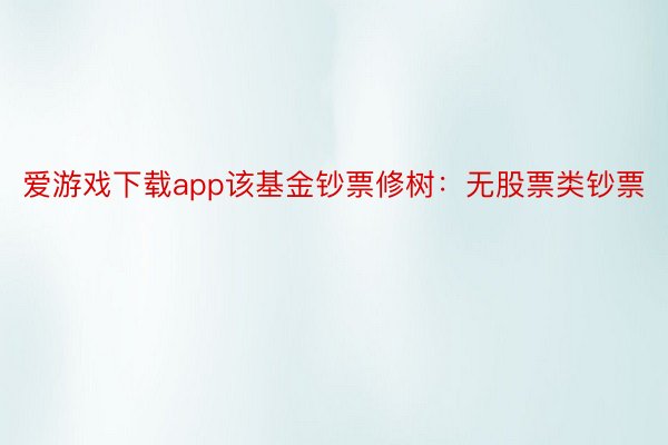 爱游戏下载app该基金钞票修树：无股票类钞票