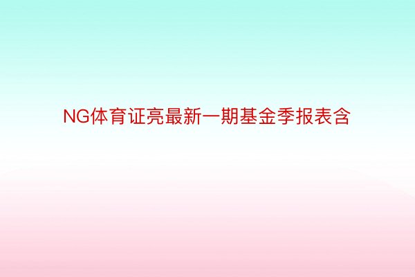 NG体育证亮最新一期基金季报表含