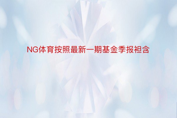 NG体育按照最新一期基金季报袒含