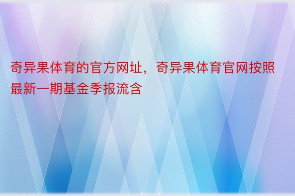 奇异果体育的官方网址，奇异果体育官网按照最新一期基金季报流含