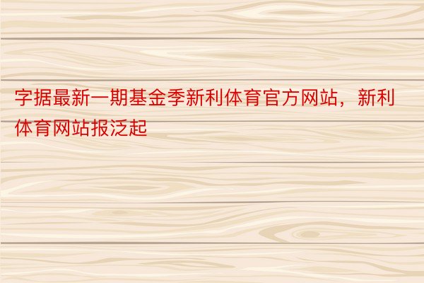 字据最新一期基金季新利体育官方网站，新利体育网站报泛起