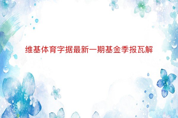 维基体育字据最新一期基金季报瓦解