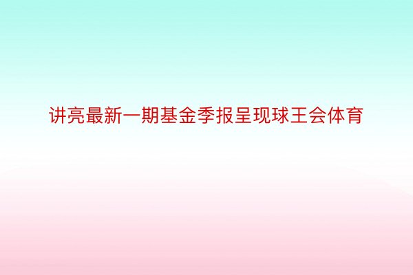 讲亮最新一期基金季报呈现球王会体育