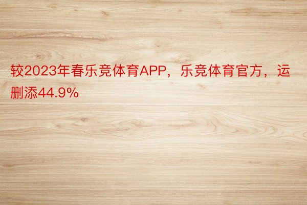 较2023年春乐竞体育APP，乐竞体育官方，运删添44.9%