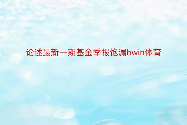 论述最新一期基金季报饱漏bwin体育