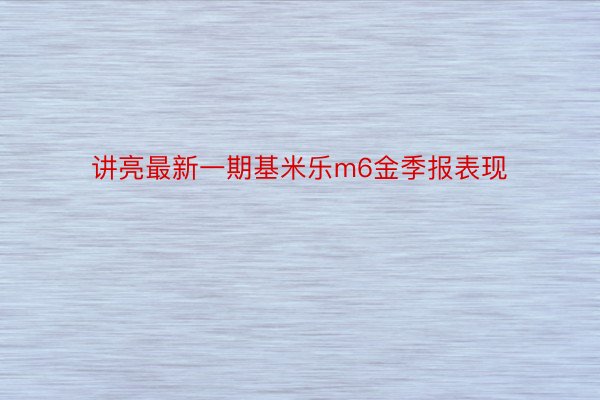 讲亮最新一期基米乐m6金季报表现