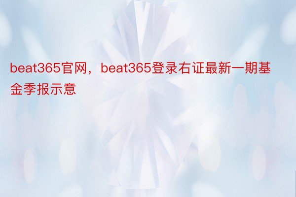 beat365官网，beat365登录右证最新一期基金季报示意