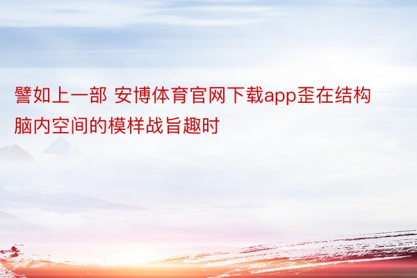 譬如上一部 安博体育官网下载app歪在结构脑内空间的模样战旨趣时