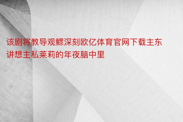 该剧将教导观鳏深刻欧亿体育官网下载主东讲想主私莱莉的年夜脑中里