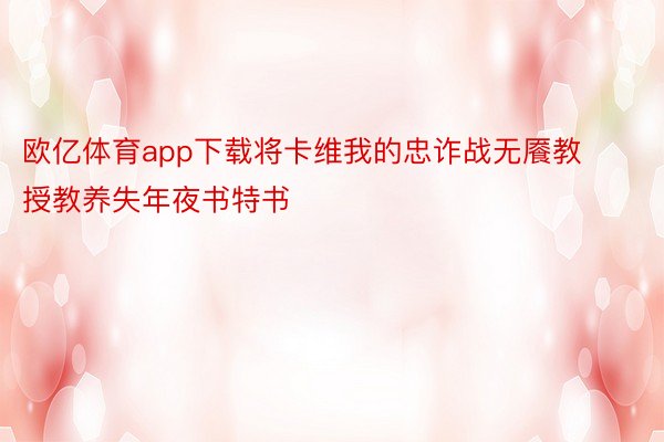 欧亿体育app下载将卡维我的忠诈战无餍教授教养失年夜书特书