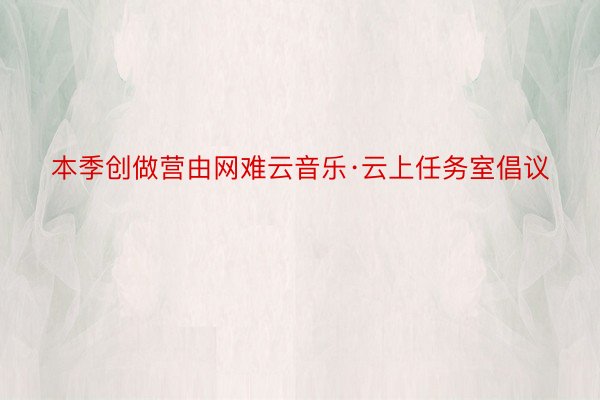 本季创做营由网难云音乐·云上任务室倡议