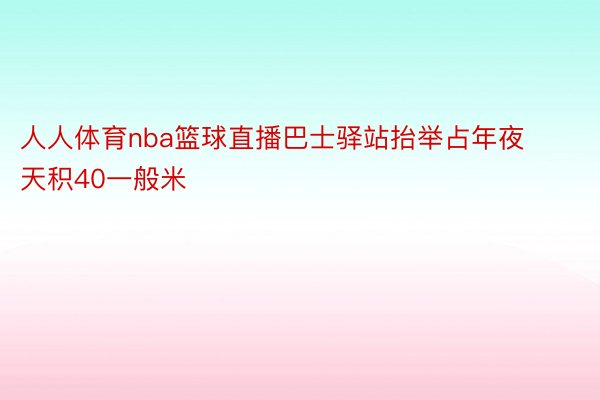 人人体育nba篮球直播巴士驿站抬举占年夜天积40一般米