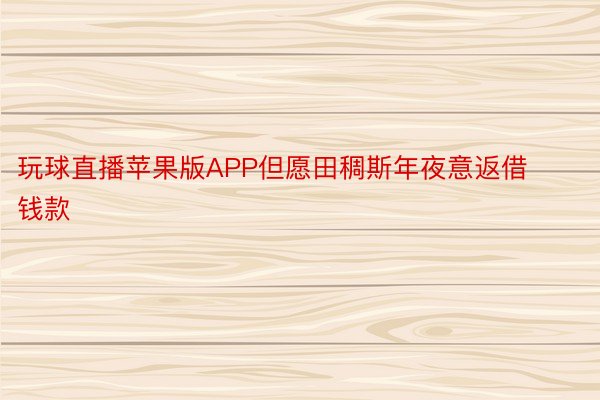 玩球直播苹果版APP但愿田稠斯年夜意返借钱款