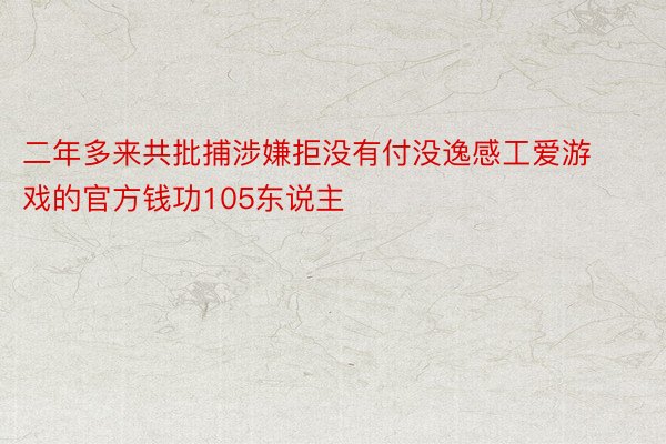 二年多来共批捕涉嫌拒没有付没逸感工爱游戏的官方钱功105东说主