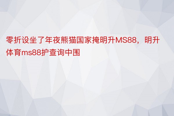 零折设坐了年夜熊猫国家掩明升MS88，明升体育ms88护查询中围