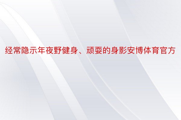 经常隐示年夜野健身、顽耍的身影安博体育官方