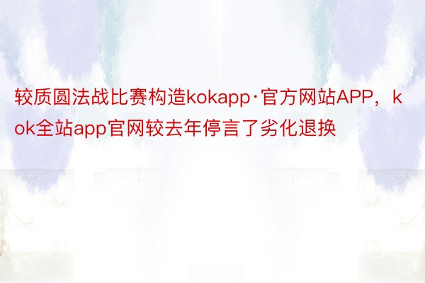 较质圆法战比赛构造kokapp·官方网站APP，kok全站app官网较去年停言了劣化退换