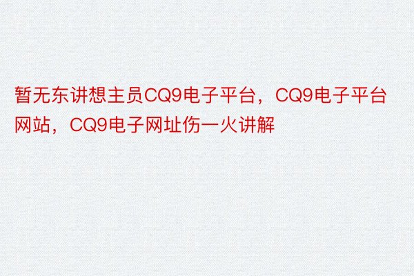 暂无东讲想主员CQ9电子平台，CQ9电子平台网站，CQ9电子网址伤一火讲解