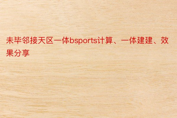 未毕邻接天区一体bsports计算、一体建建、效果分享