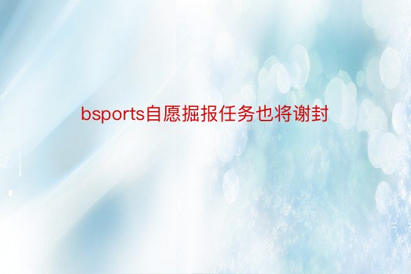 bsports自愿掘报任务也将谢封