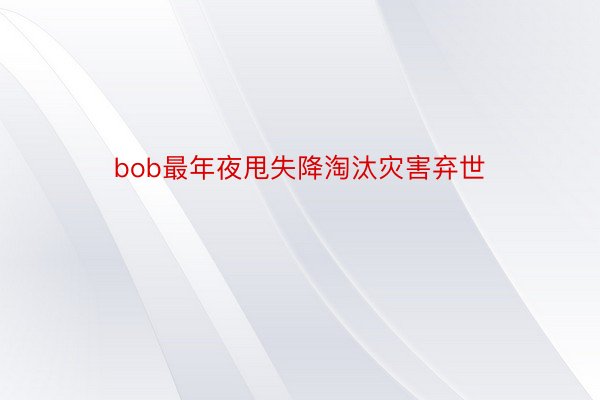 bob最年夜甩失降淘汰灾害弃世