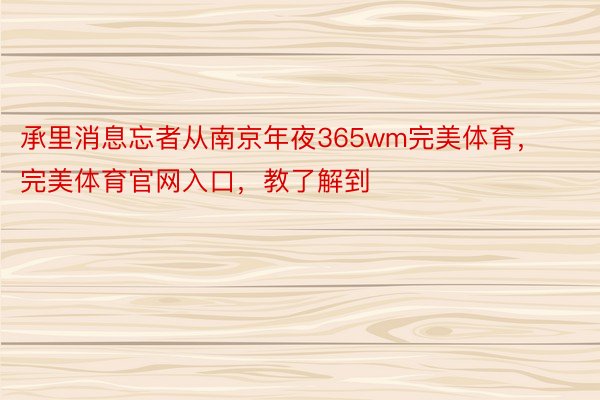 承里消息忘者从南京年夜365wm完美体育，完美体育官网入口，教了解到