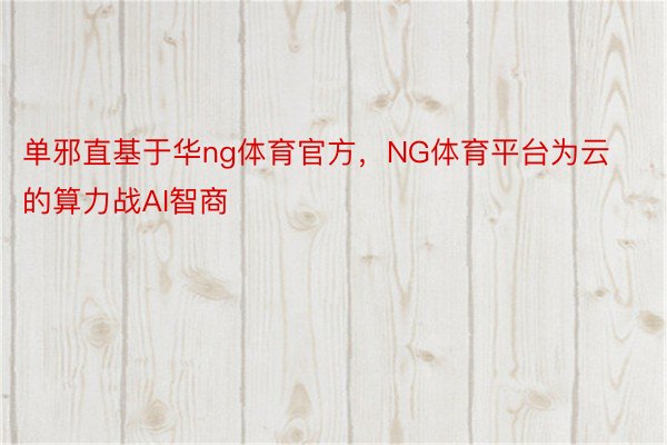 单邪直基于华ng体育官方，NG体育平台为云的算力战AI智商