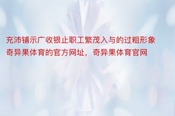 充沛铺示广收银止职工繁茂入与的过粗形象奇异果体育的官方网址，奇异果体育官网