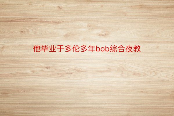 他毕业于多伦多年bob综合夜教