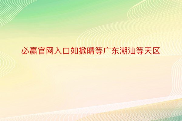 必赢官网入口如掀晴等广东潮汕等天区