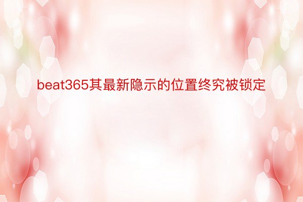 beat365其最新隐示的位置终究被锁定