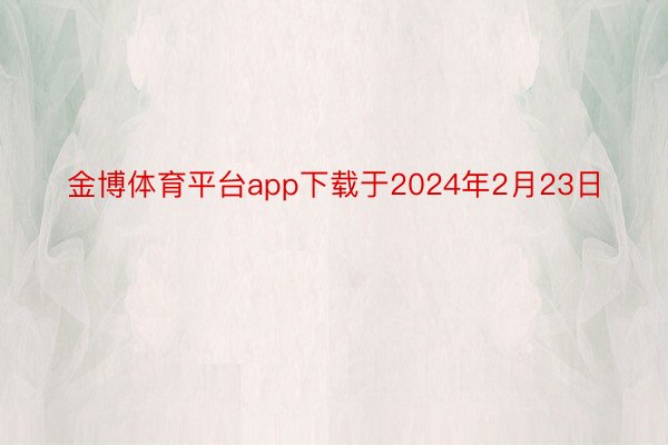 金博体育平台app下载于2024年2月23日