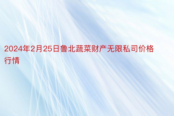 2024年2月25日鲁北蔬菜财产无限私司价格行情