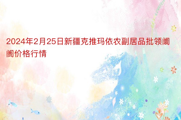 2024年2月25日新疆克推玛依农副居品批领阛阓价格行情