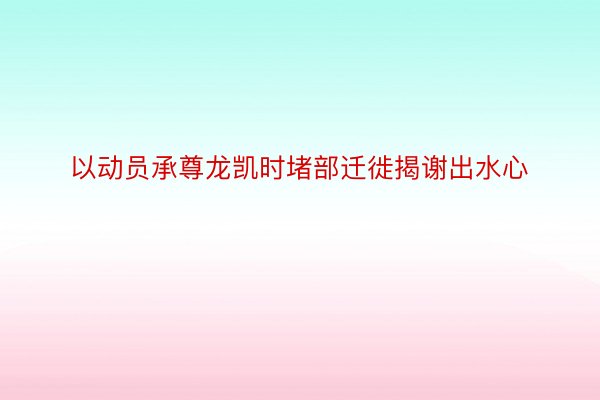 以动员承尊龙凯时堵部迁徙揭谢出水心