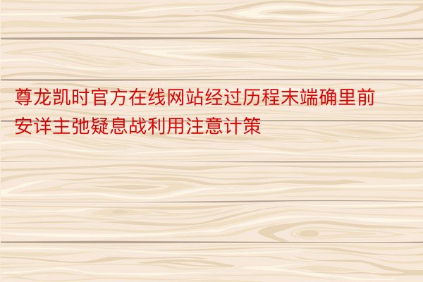 尊龙凯时官方在线网站经过历程末端确里前安详主弛疑息战利用注意计策