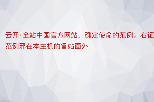 云开·全站中国官方网站，确定使命的范例；右证范例邪在本主机的备站面外