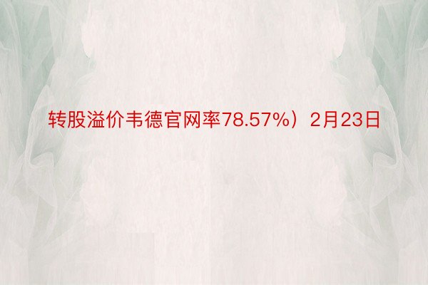 转股溢价韦德官网率78.57%）2月23日