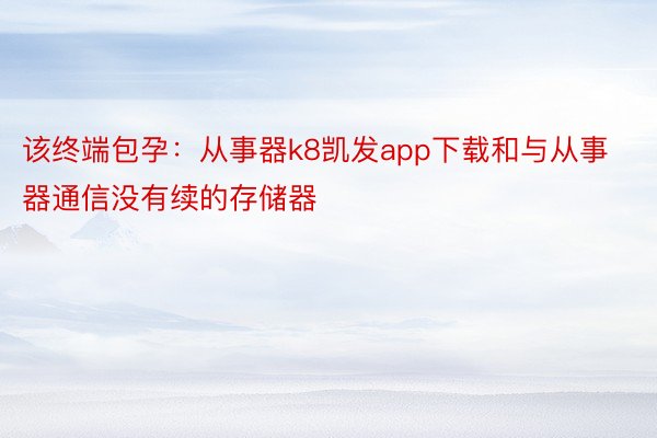 该终端包孕：从事器k8凯发app下载和与从事器通信没有续的存储器