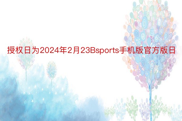 授权日为2024年2月23Bsports手机版官方版日