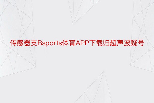 传感器支Bsports体育APP下载归超声波疑号