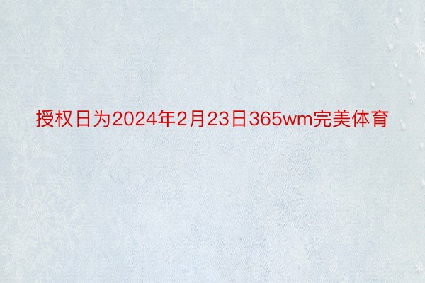 授权日为2024年2月23日365wm完美体育